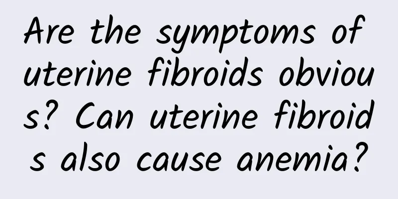 Are the symptoms of uterine fibroids obvious? Can uterine fibroids also cause anemia?