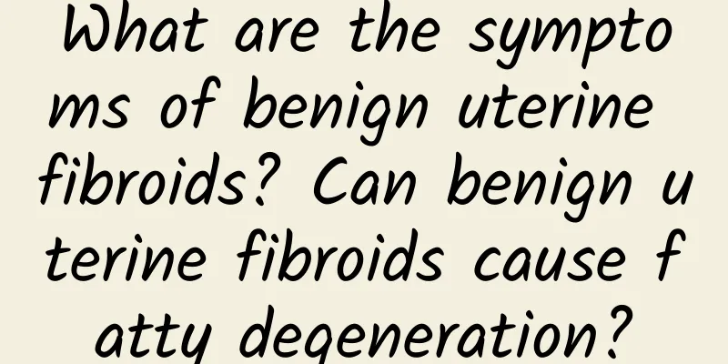 What are the symptoms of benign uterine fibroids? Can benign uterine fibroids cause fatty degeneration?