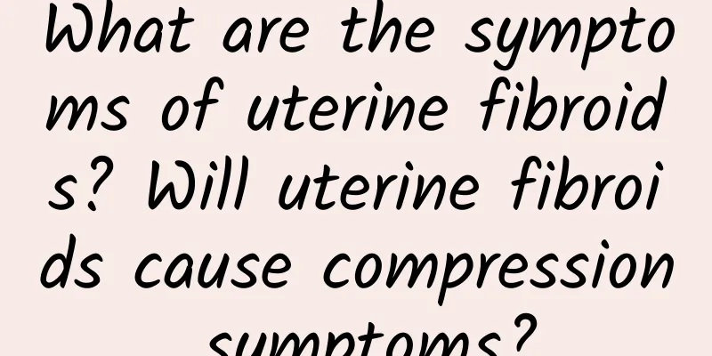 What are the symptoms of uterine fibroids? Will uterine fibroids cause compression symptoms?