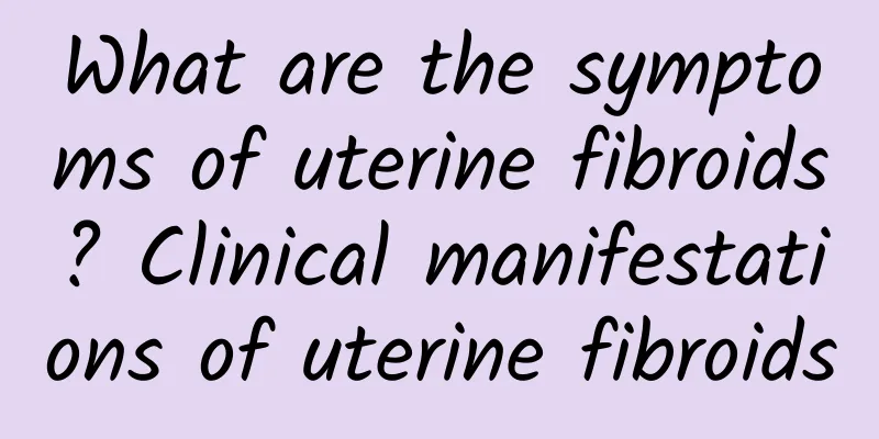 What are the symptoms of uterine fibroids? Clinical manifestations of uterine fibroids