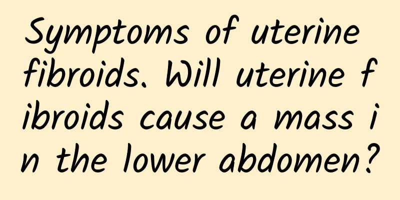 Symptoms of uterine fibroids. Will uterine fibroids cause a mass in the lower abdomen?