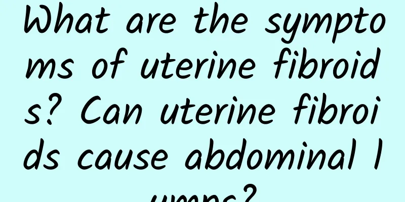 What are the symptoms of uterine fibroids? Can uterine fibroids cause abdominal lumps?