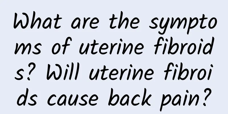 What are the symptoms of uterine fibroids? Will uterine fibroids cause back pain?