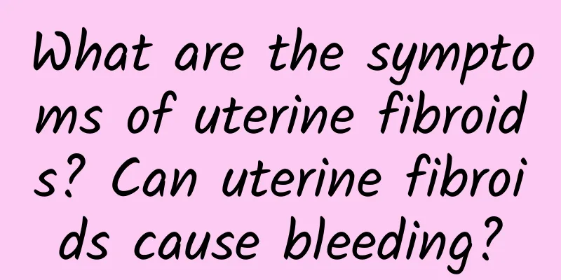 What are the symptoms of uterine fibroids? Can uterine fibroids cause bleeding?