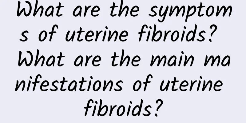 What are the symptoms of uterine fibroids? What are the main manifestations of uterine fibroids?