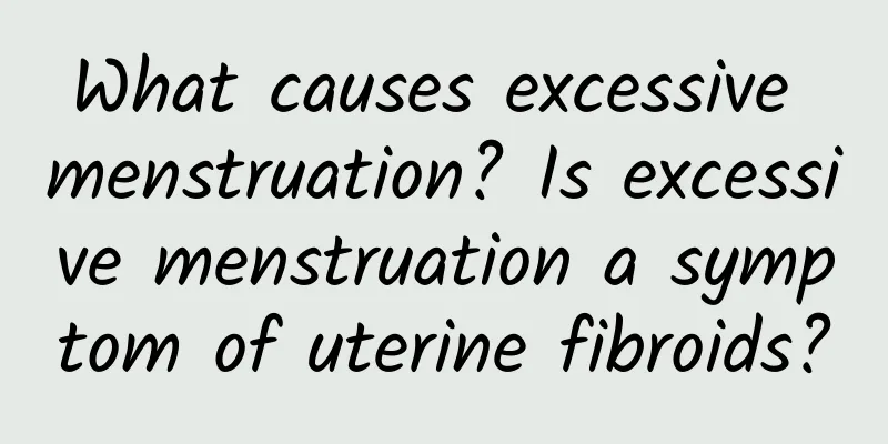 What causes excessive menstruation? Is excessive menstruation a symptom of uterine fibroids?