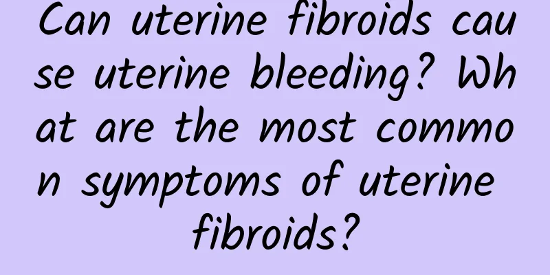 Can uterine fibroids cause uterine bleeding? What are the most common symptoms of uterine fibroids?
