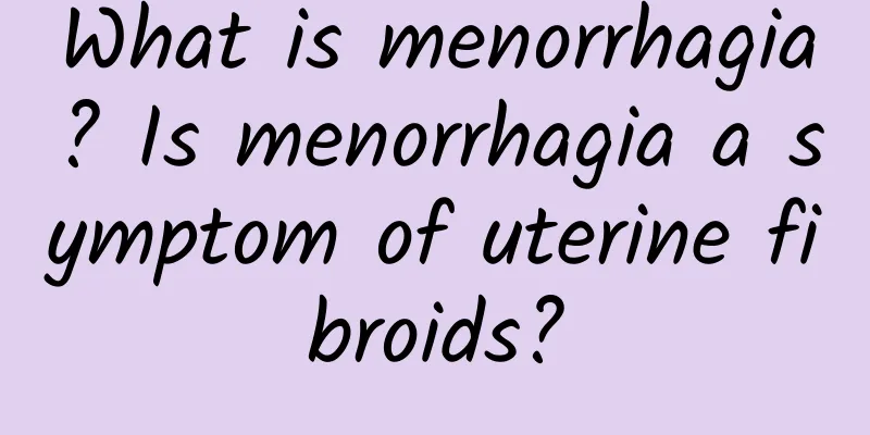 What is menorrhagia? Is menorrhagia a symptom of uterine fibroids?