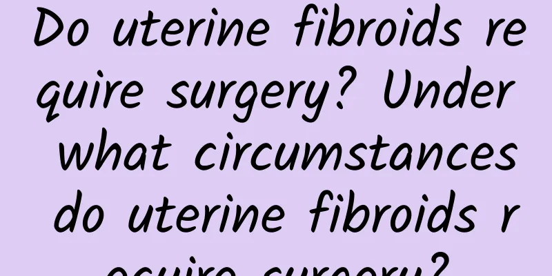 Do uterine fibroids require surgery? Under what circumstances do uterine fibroids require surgery?