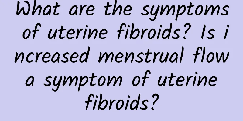 What are the symptoms of uterine fibroids? Is increased menstrual flow a symptom of uterine fibroids?