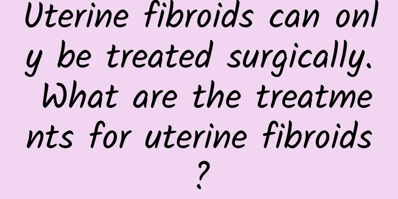 Uterine fibroids can only be treated surgically. What are the treatments for uterine fibroids?