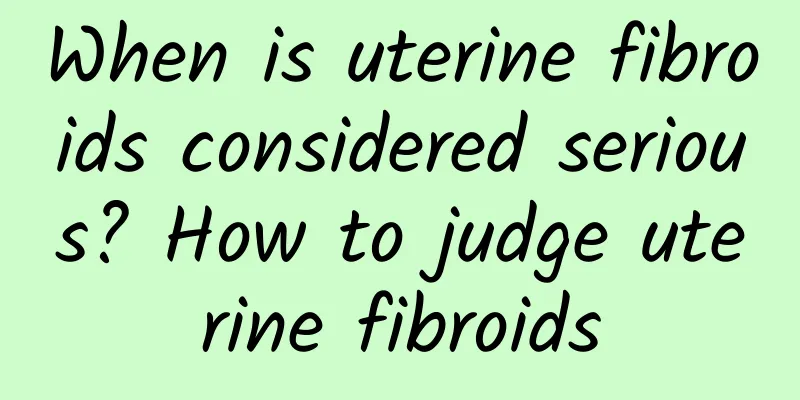 When is uterine fibroids considered serious? How to judge uterine fibroids