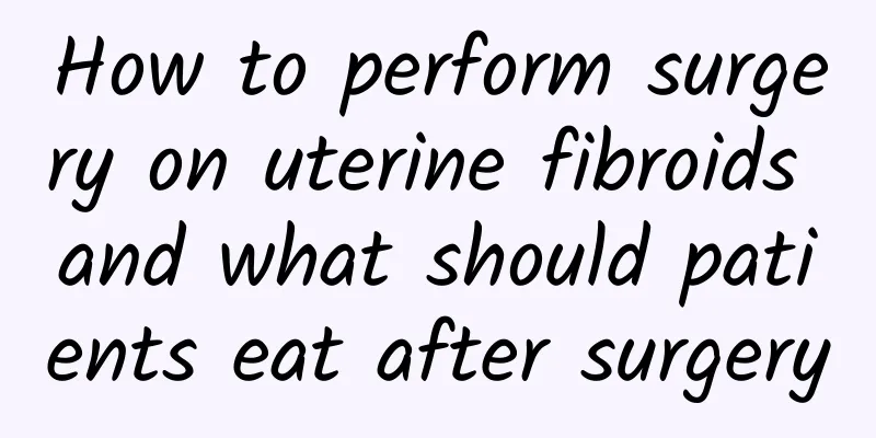 How to perform surgery on uterine fibroids and what should patients eat after surgery