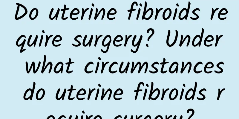 Do uterine fibroids require surgery? Under what circumstances do uterine fibroids require surgery?