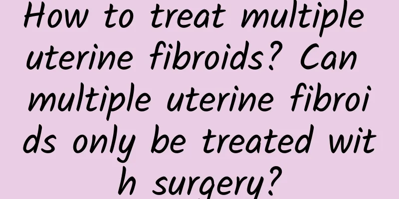 How to treat multiple uterine fibroids? Can multiple uterine fibroids only be treated with surgery?