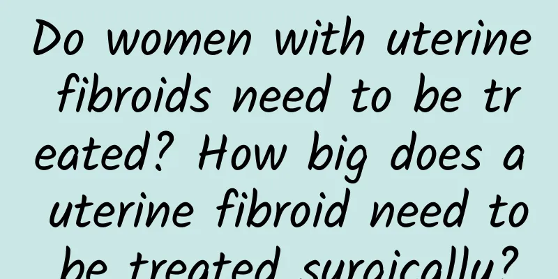 Do women with uterine fibroids need to be treated? How big does a uterine fibroid need to be treated surgically?