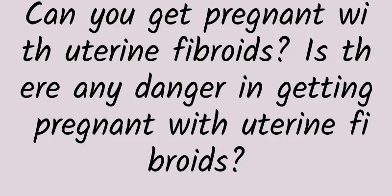 Can you get pregnant with uterine fibroids? Is there any danger in getting pregnant with uterine fibroids?
