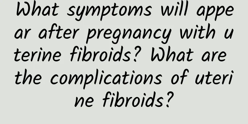 What symptoms will appear after pregnancy with uterine fibroids? What are the complications of uterine fibroids?