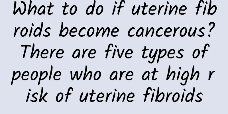 What to do if uterine fibroids become cancerous? There are five types of people who are at high risk of uterine fibroids