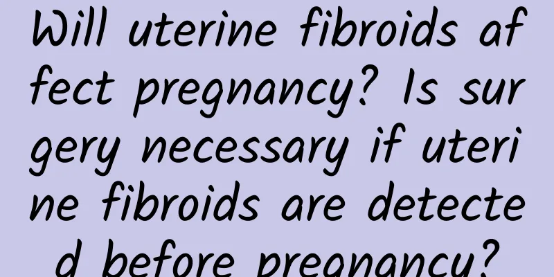 Will uterine fibroids affect pregnancy? Is surgery necessary if uterine fibroids are detected before pregnancy?