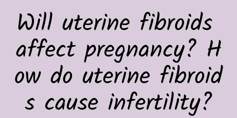Will uterine fibroids affect pregnancy? How do uterine fibroids cause infertility?