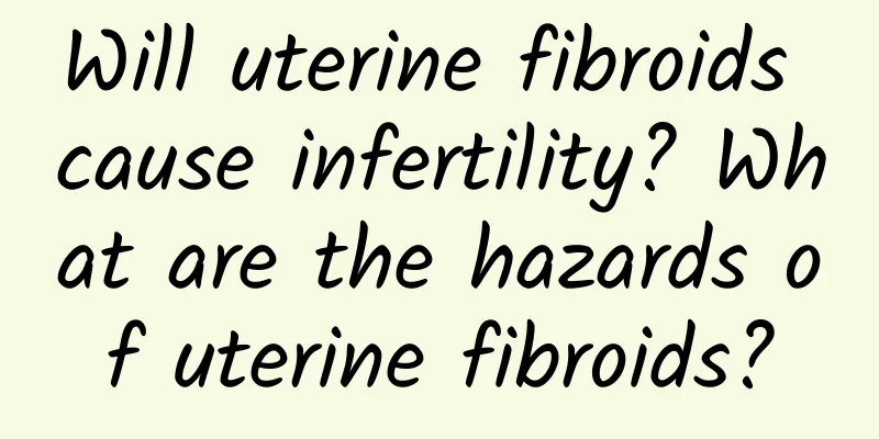 Will uterine fibroids cause infertility? What are the hazards of uterine fibroids?