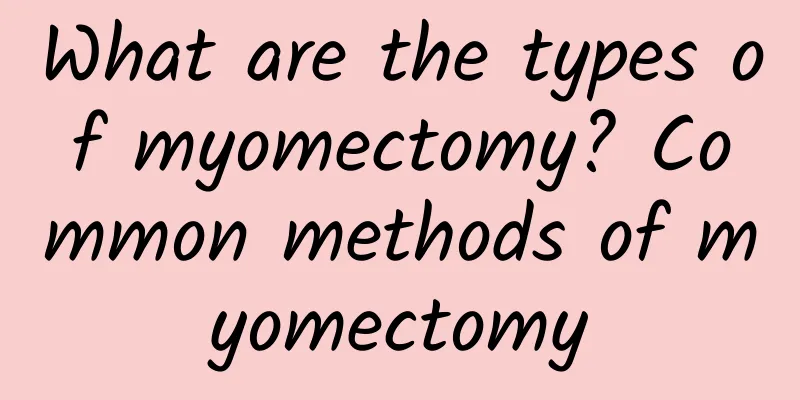 What are the types of myomectomy? Common methods of myomectomy