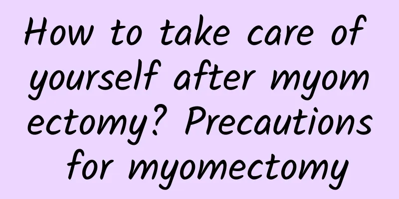 How to take care of yourself after myomectomy? Precautions for myomectomy