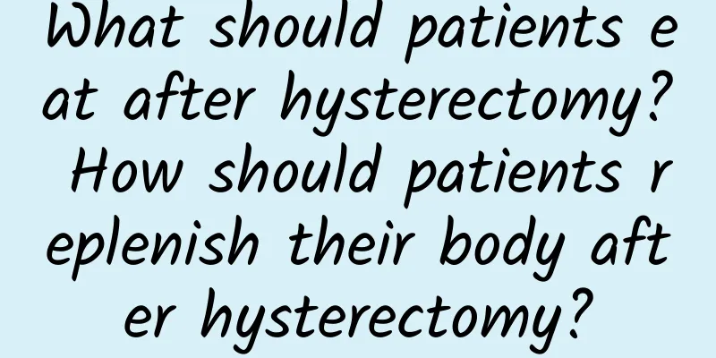What should patients eat after hysterectomy? How should patients replenish their body after hysterectomy?