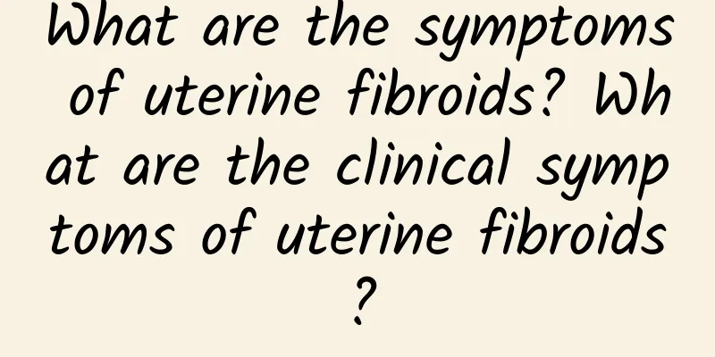 What are the symptoms of uterine fibroids? What are the clinical symptoms of uterine fibroids?