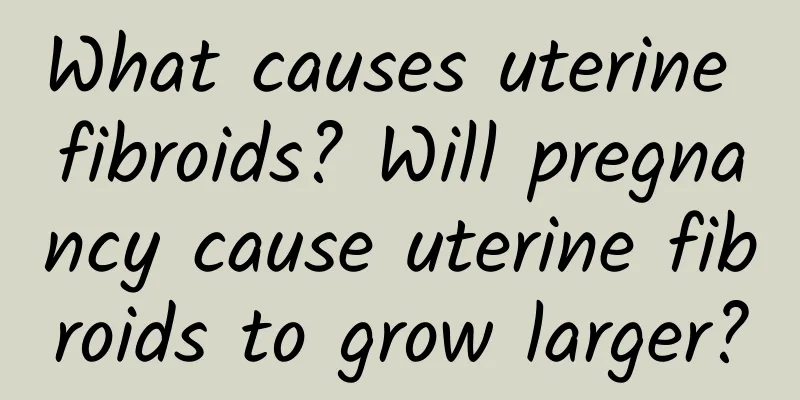 What causes uterine fibroids? Will pregnancy cause uterine fibroids to grow larger?