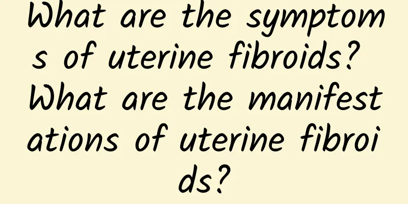 What are the symptoms of uterine fibroids? What are the manifestations of uterine fibroids?