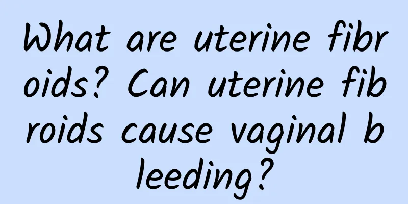 What are uterine fibroids? Can uterine fibroids cause vaginal bleeding?
