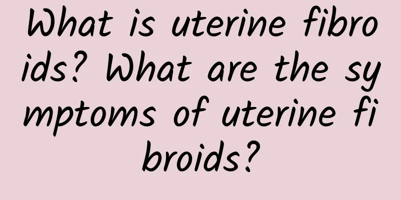 What is uterine fibroids? What are the symptoms of uterine fibroids?