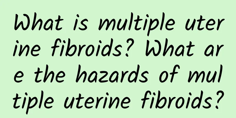 What is multiple uterine fibroids? What are the hazards of multiple uterine fibroids?