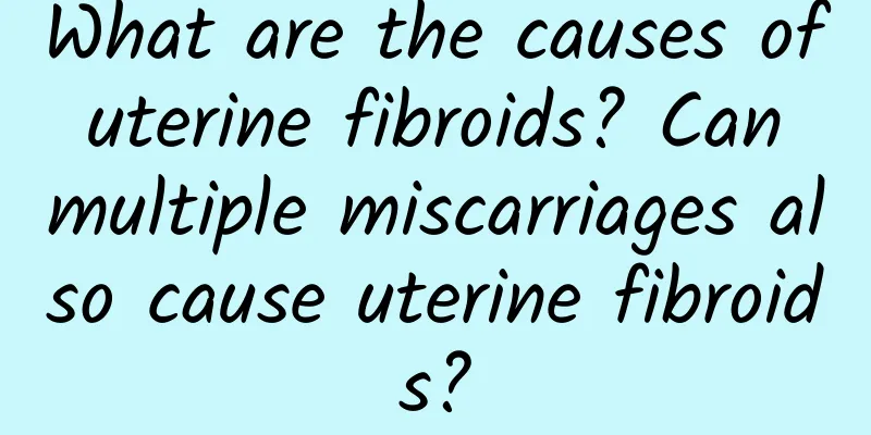 What are the causes of uterine fibroids? Can multiple miscarriages also cause uterine fibroids?