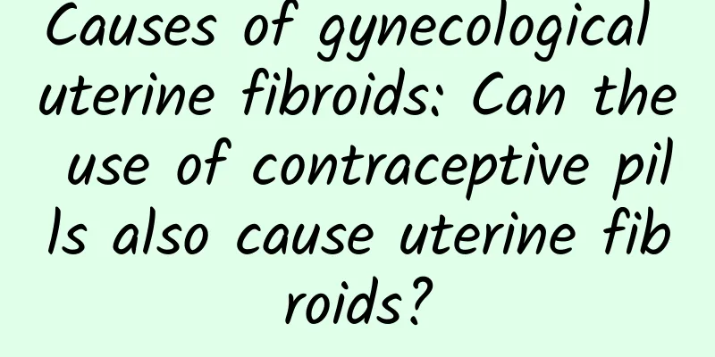Causes of gynecological uterine fibroids: Can the use of contraceptive pills also cause uterine fibroids?