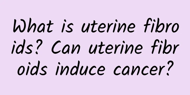What is uterine fibroids? Can uterine fibroids induce cancer?