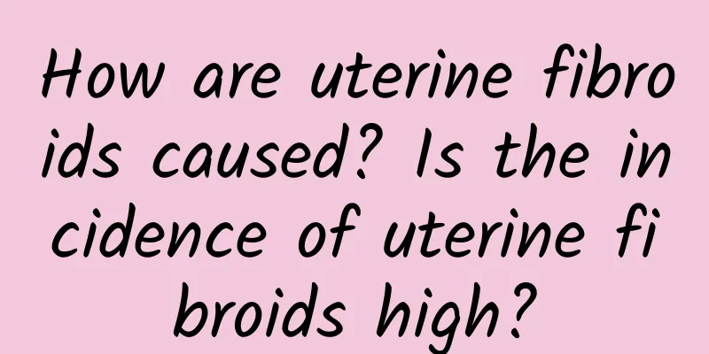 How are uterine fibroids caused? Is the incidence of uterine fibroids high?