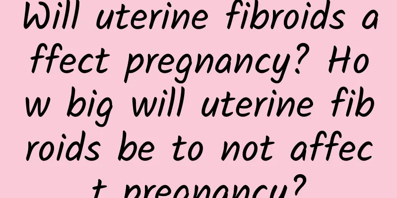Will uterine fibroids affect pregnancy? How big will uterine fibroids be to not affect pregnancy?