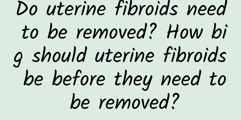Do uterine fibroids need to be removed? How big should uterine fibroids be before they need to be removed?