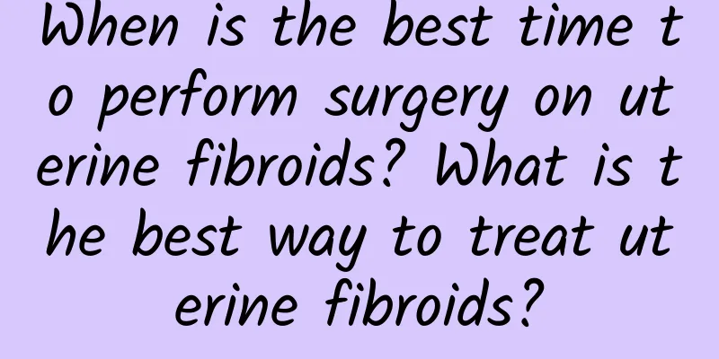 When is the best time to perform surgery on uterine fibroids? What is the best way to treat uterine fibroids?