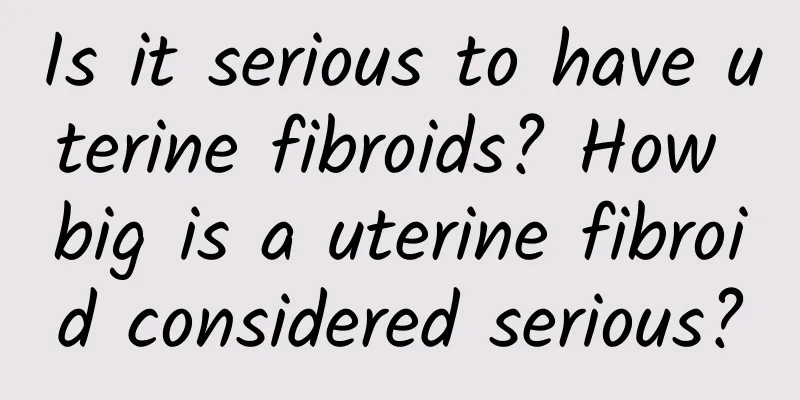 Is it serious to have uterine fibroids? How big is a uterine fibroid considered serious?