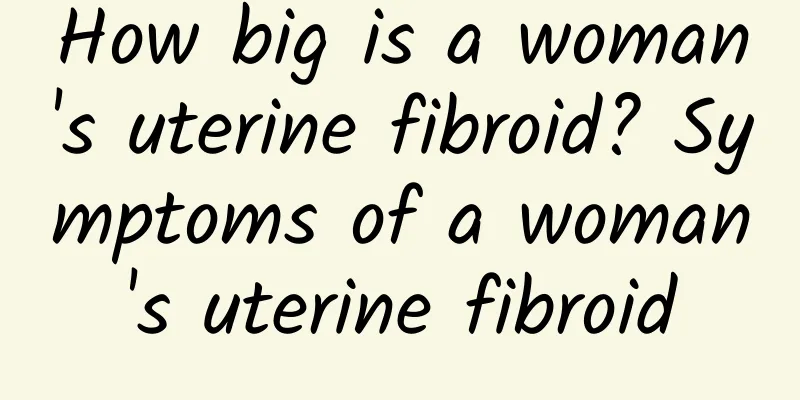 How big is a woman's uterine fibroid? Symptoms of a woman's uterine fibroid