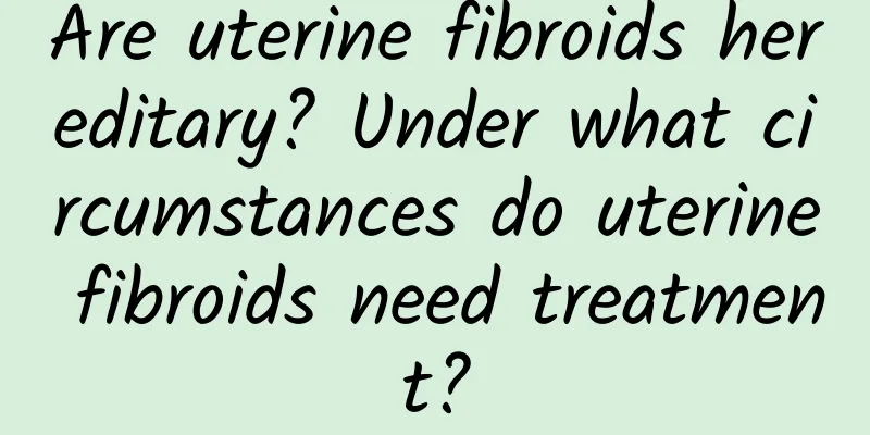 Are uterine fibroids hereditary? Under what circumstances do uterine fibroids need treatment?