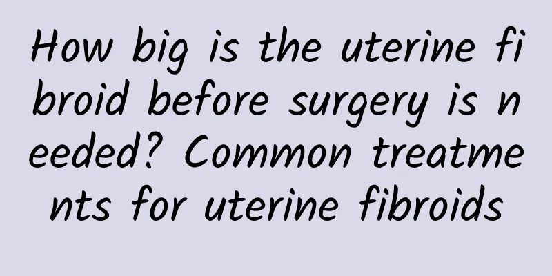 How big is the uterine fibroid before surgery is needed? Common treatments for uterine fibroids