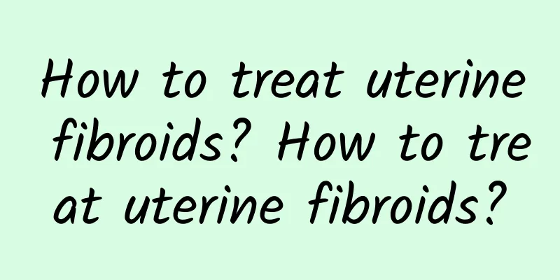 How to treat uterine fibroids? How to treat uterine fibroids?