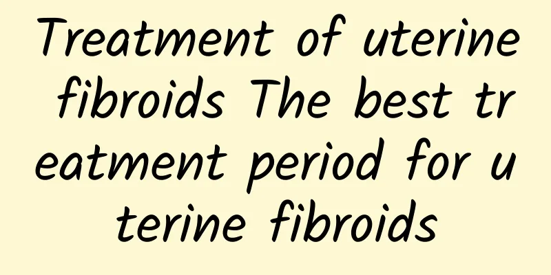 Treatment of uterine fibroids The best treatment period for uterine fibroids