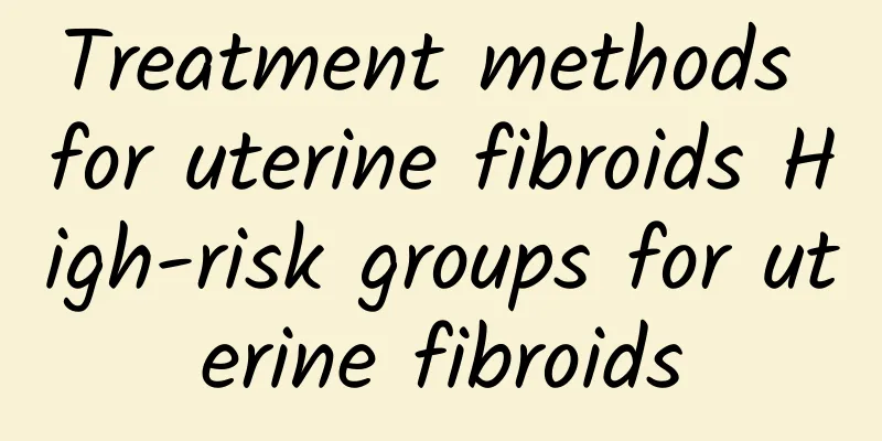 Treatment methods for uterine fibroids High-risk groups for uterine fibroids