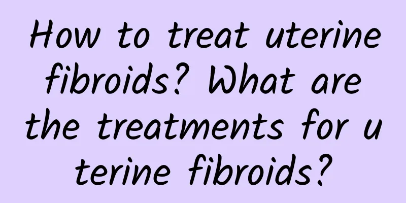 How to treat uterine fibroids? What are the treatments for uterine fibroids?